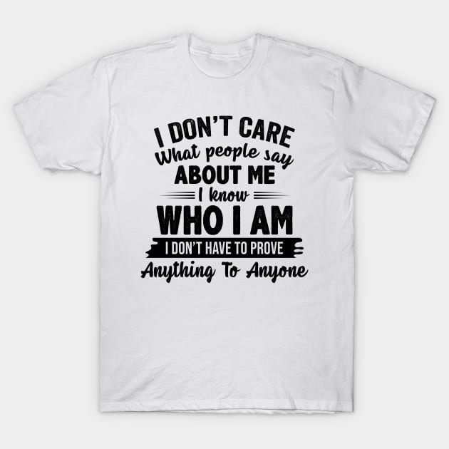 I Don't Care What People Say About Me I Know Who I Am I Don't Have To Prove Anything To Anyone Funny Shirt T-Shirt by Alana Clothing